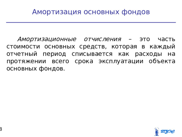Амортизация основных фондов Амортизационные отчисления – это часть стоимости основных средств, которая в каждый отчетный период списывается как расходы на протяжении всего срока эксплуатации объекта основных фондов.  