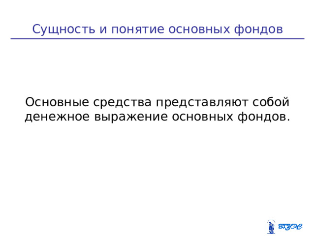 Сущность и понятие основных фондов Основные средства представляют собой денежное выражение основных фондов.  