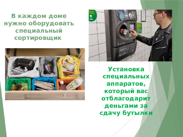 В каждом доме нужно оборудовать специальный сортировщик  Установка специальных аппаратов, который вас отблагодарит деньгами за сдачу бутылки 