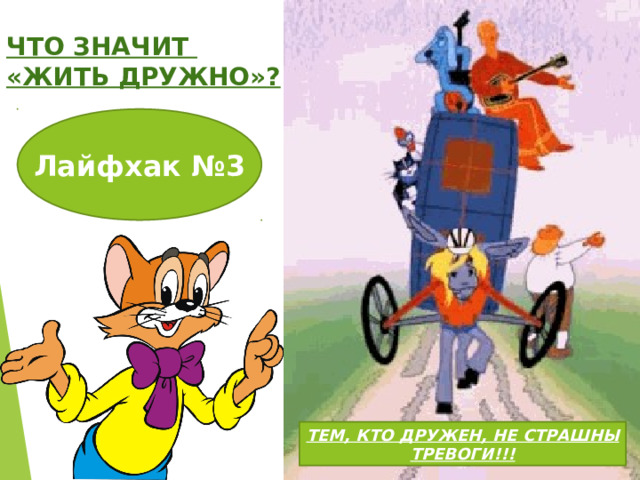 ЧТО ЗНАЧИТ «ЖИТЬ ДРУЖНО»? Лайфхак №3 ТЕМ, КТО ДРУЖЕН, НЕ СТРАШНЫ ТРЕВОГИ!!! 