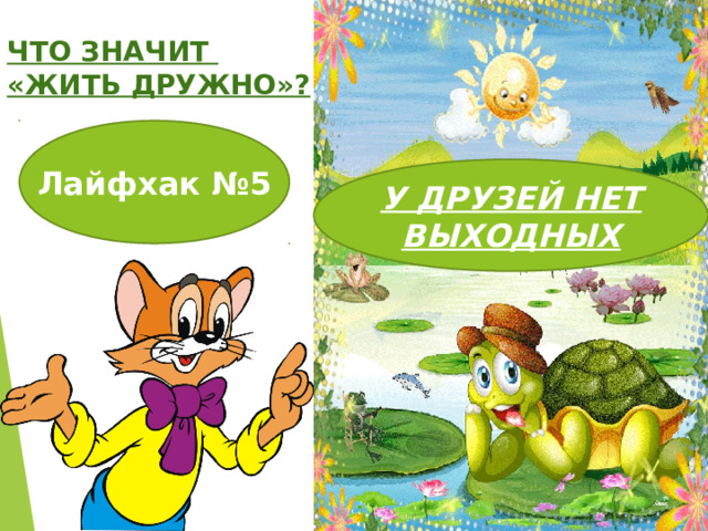 ЧТО ЗНАЧИТ «ЖИТЬ ДРУЖНО»? Лайфхак №5 У ДРУЗЕЙ НЕТ ВЫХОДНЫХ 