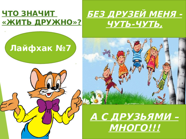 БЕЗ ДРУЗЕЙ МЕНЯ -ЧУТЬ-ЧУТЬ, ЧТО ЗНАЧИТ «ЖИТЬ ДРУЖНО»? Лайфхак №7 А С ДРУЗЬЯМИ – МНОГО!!! 