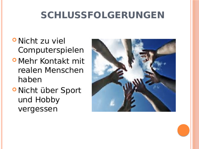 Schlussfolgerungen   Nicht zu viel Computerspielen Mehr Kontakt mit realen Menschen haben Nicht über Sport und Hobby vergessen 