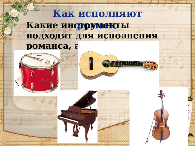 Как исполняют романс  Какие инструменты подходят для исполнения романса, а какие нет? 