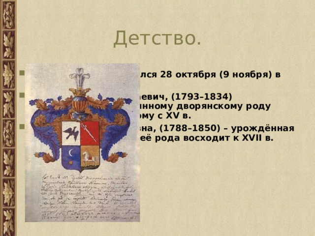Детство. Иван Сергеевич родился 28 октября (9 ноября) в Орле.  Отец, Сергей Николаевич, (1793–1834) принадлежал к старинному дворянскому роду Тургеневых, известному с XV в. Мать,Варвара Петровна, (1788–1850) – урождённая Лутовинова, история её рода восходит к XVII в. 