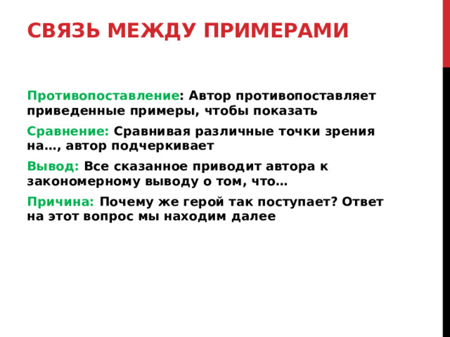 Связь между примерами Противопоставление : Автор противопоставляет приведенные примеры, чтобы показать Сравнение: Сравнивая различные точки зрения на…, автор подчеркивает Вывод: Все сказанное приводит автора к закономерному выводу о том, что… Причина: Почему же герой так поступает? Ответ на этот вопрос мы находим далее  
