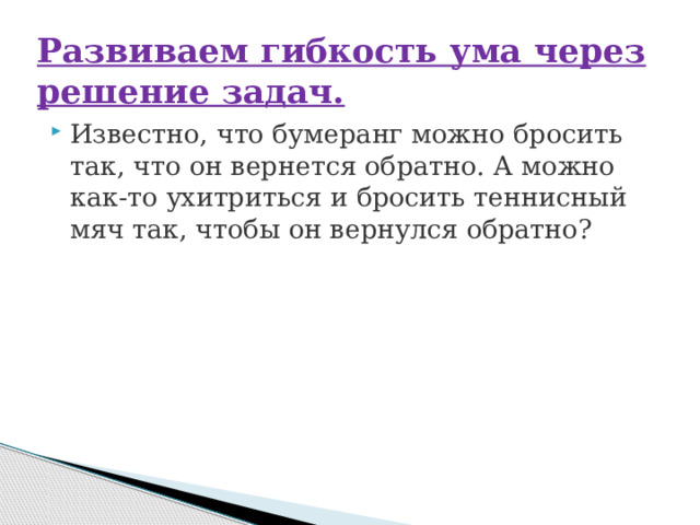 Развиваем гибкость ума через решение задач. Известно, что бумеранг можно бросить так, что он вернется обратно. А можно как-то ухитриться и бросить теннисный мяч так, чтобы он вернулся обратно? 