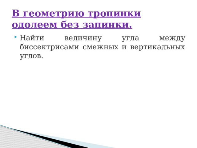 В геометрию тропинки одолеем без запинки. Найти величину угла между биссектрисами смежных и вертикальных углов. 