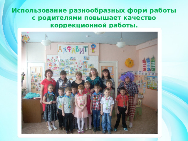 Использование разнообразных форм работы с родителями повышает качество коррекционной работы. 