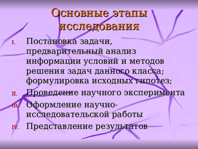 О сновны е этапы исследования П остановка задачи, предварительный анализ информации условий и методов решения задач данного класса; формулировка исходных гипотез; Проведение научного эксперимента Оформление научно-исследовательской работы Представление результатов  