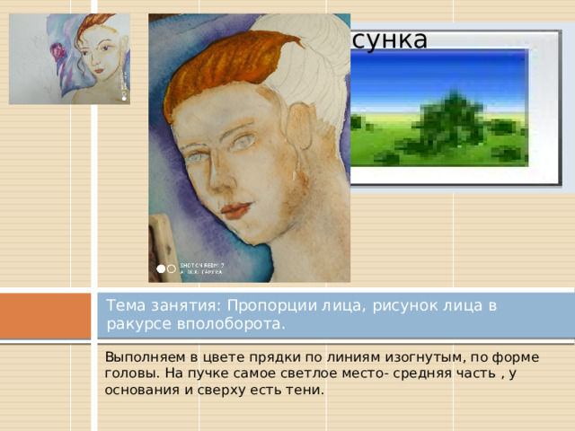 Вставка рисунка Тема занятия: Пропорции лица, рисунок лица в ракурсе вполоборота. Выполняем в цвете прядки по линиям изогнутым, по форме головы. На пучке самое светлое место- средняя часть , у основания и сверху есть тени. 