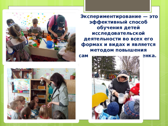    Экспериментирование — это эффективный способ обучения детей исследовательской деятельности во всех его формах и видах и является методом повышения самостоятельности ребенка. 