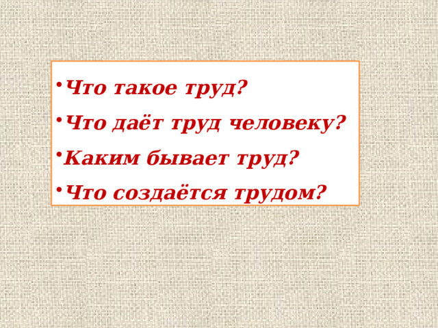 Что такое труд? Что даёт труд человеку? Каким бывает труд? Что создаётся трудом? 