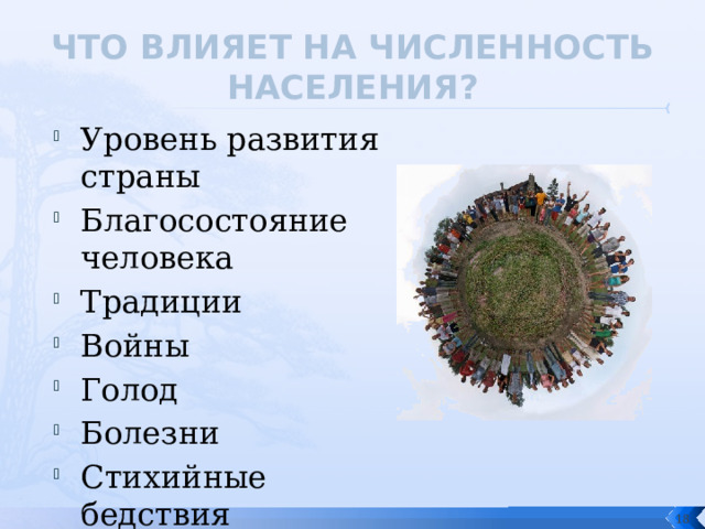 ЧТО ВЛИЯЕТ НА ЧИСЛЕННОСТЬ НАСЕЛЕНИЯ? Уровень развития страны Благосостояние человека Традиции Войны Голод Болезни Стихийные бедствия  