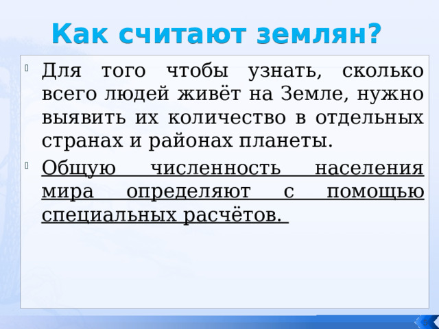 Как считают землян? Для того чтобы узнать, сколько всего людей живёт на Земле, нужно выявить их количество в отдельных странах и районах планеты. Общую численность населения мира определяют с помощью специальных расчётов.  