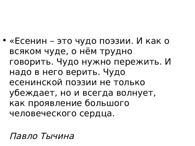 «Есенин – это чудо поэзии. И как о всяком чуде, о нём трудно говорить. Чудо нужно пережить. И надо в него верить. Чудо есенинской поэзии не только убеждает, но и всегда волнует, как проявление большого человеческого сердца.  Павло Тычина 