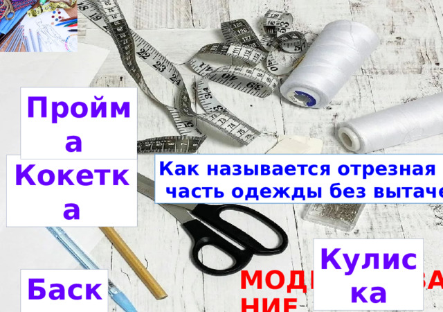 Пройма Как называется отрезная  часть одежды без вытачек? Кокетка Кулиска МОДЕЛИРОВАНИЕ Баска 