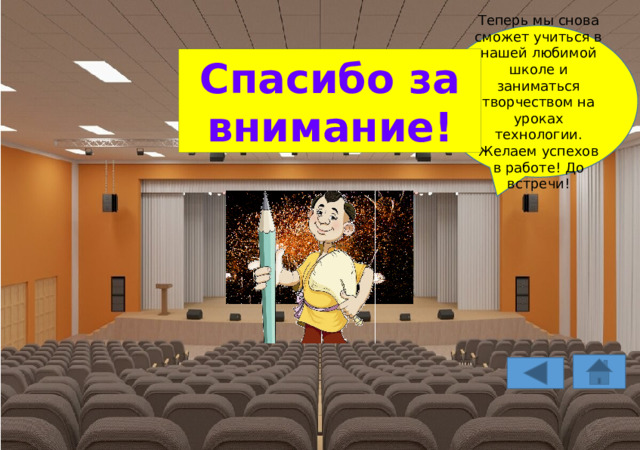 Теперь мы снова сможет учиться в нашей любимой школе и заниматься творчеством на уроках технологии. Желаем успехов в работе! До встречи! Здравствуйте! Большое спасибо за то, что спасли нашего робота Валли. Спасибо за внимание! 
