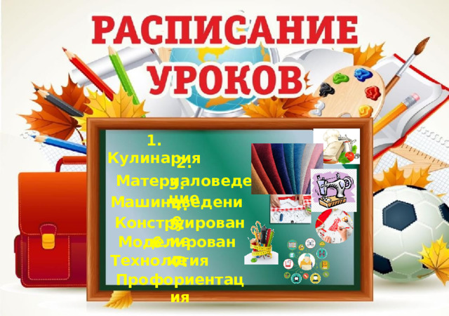1. Кулинария 2. Материаловедение 3. Машиноведение 4. Конструирование 5. Моделирование 6. Технология 7. Профориентация 