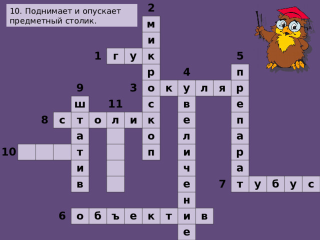                                                                         2     1           м г       9 8     10     и   у   ш с           к     т                 р 11 3 а о                 о   л   т                 4 к с и   и                   у   к   в             5   л     в о       6         п   я   е   п   о           р         л     б           е         и   ъ           п       ч       е         а     е     к       р       т н         а     7 и           т   в е         у       б             у     с                   10. Поднимает и опускает предметный столик.  