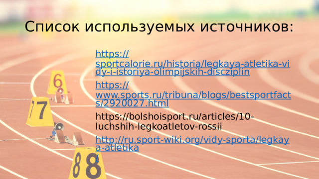 Список используемых источников: https:// sportcalorie.ru/historia/legkaya-atletika-vidy-i-istoriya-olimpijskih-discziplin https:// www.sports.ru/tribuna/blogs/bestsportfacts/2920027.html https://bolshoisport.ru/articles/10-luchshih-legkoatletov-rossii http://ru.sport-wiki.org/vidy-sporta/legkaya-atletika / 