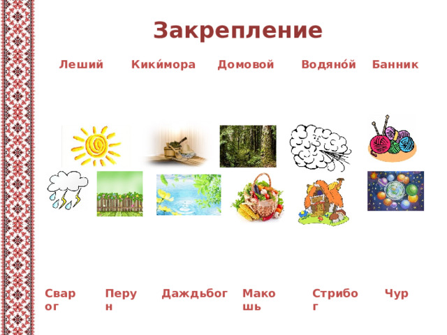 Закрепление Домовой Банник  Леший  Кики́мора Водяно́й Перун Даждьбог Макошь Стрибог Чур Сварог 