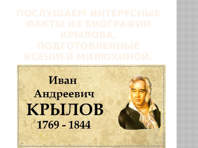 Послушаем интересные факты из биографии Крылова, подготовленные Ксенией Милюхиной. 