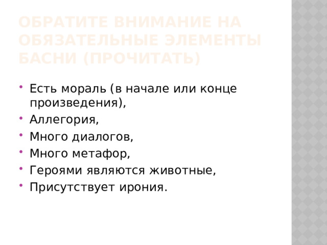 Обратите внимание на обязательные элементы басни (Прочитать) Есть мораль (в начале или конце произведения), Аллегория, Много диалогов, Много метафор, Героями являются животные, Присутствует ирония. 
