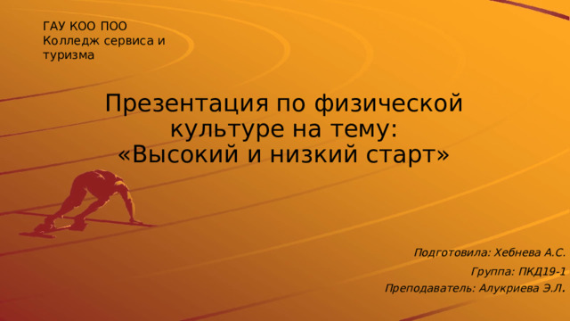 ГАУ КОО ПОО Колледж сервиса и туризма Презентация по физической культуре на тему:  «Высокий и низкий старт» Подготовила: Хебнева А.С. Группа: ПКД19-1  Преподаватель: Алукриева Э.Л . 