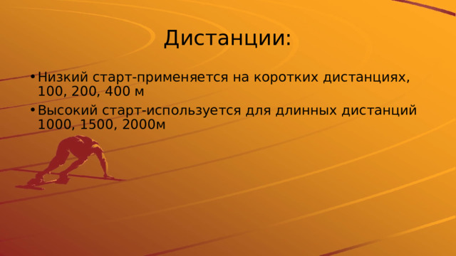 Дистанции: Низкий старт-применяется на коротких дистанциях, 100, 200, 400 м Высокий старт-используется для длинных дистанций 1000, 1500, 2000м 