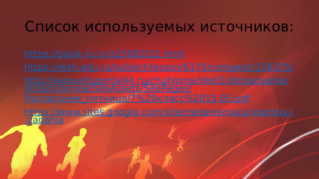 Список используемых источников: https://poisk-ru.ru/s25882t21.html https://resh.edu.ru/subject/lesson/6175/conspect/226375/ http://www.eduportal44.ru/chuhloma/Ved/1/obrasovanie/distanzionnoe/SiteAssets/SitePages/ Расписание_пятница /7%20класс%2015.05. pdf https://www.sites.google.com/site/metaniemaca/voprosy-i-zadania 