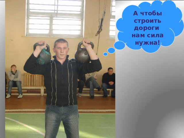А чтобы строить дороги  нам сила нужна! 
