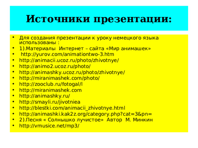 Источники презентации: Для создания презентации к уроку немецкого языка использованы : 1).Материалы Интернет – сайта «Мир анимашек»  http :// yurov . com / animationtwo -3. htm http :// animacii . ucoz . ru / photo / zhivotnye / http :// animo 2. ucoz . ru / photo / http :// animashky . ucoz . ru / photo / zhivotnye / http :// miranimashek . com / photo / http :// zooclub . ru / fotogal / l http :// miranimashek . com http :// animashky . ru / http :// smayli . ru / jivotniea http :// blestki . com / animacii _ zhivotnye . html http://animashki.kak2z.org/category.php?cat=3&pn= 2).Песня « Солнышко лучистое» Автор М. Минкин http://vmusice.net/mp3/ 