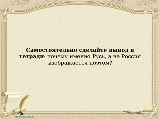 Самостоятельно сделайте вывод в тетради : почему именно Русь, а не Россия изображается поэтом? 