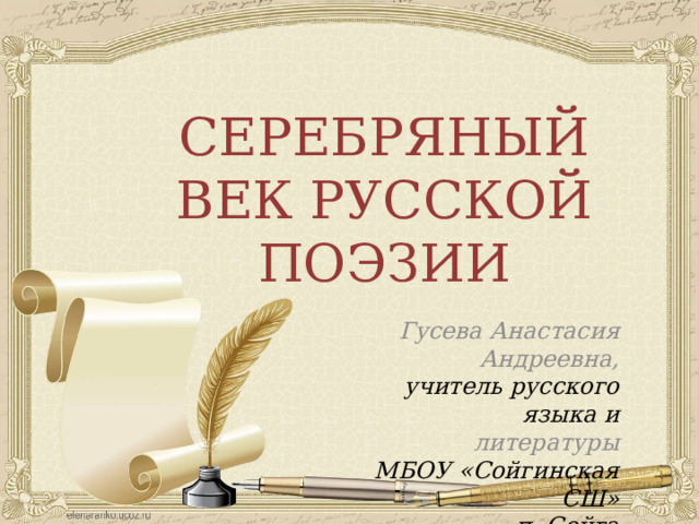СЕРЕБРЯНЫЙ ВЕК РУССКОЙ ПОЭЗИИ Гусева Анастасия Андреевна, учитель русского языка и литературы МБОУ «Сойгинская СШ» п. Сойга  
