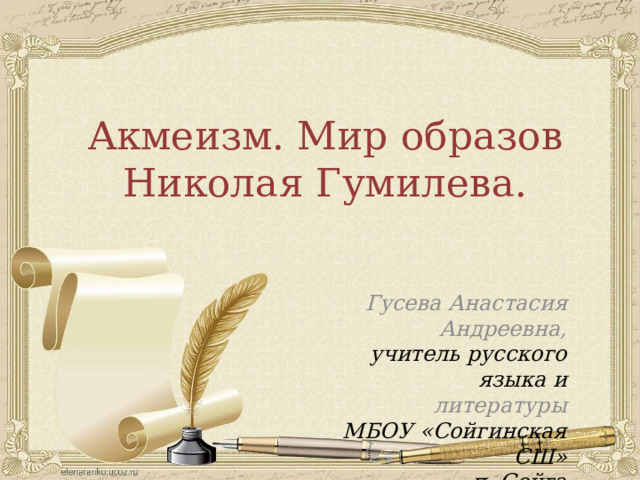 Акмеизм. Мир образов Николая Гумилева. Гусева Анастасия Андреевна, учитель русского языка и литературы МБОУ «Сойгинская СШ» п. Сойга  