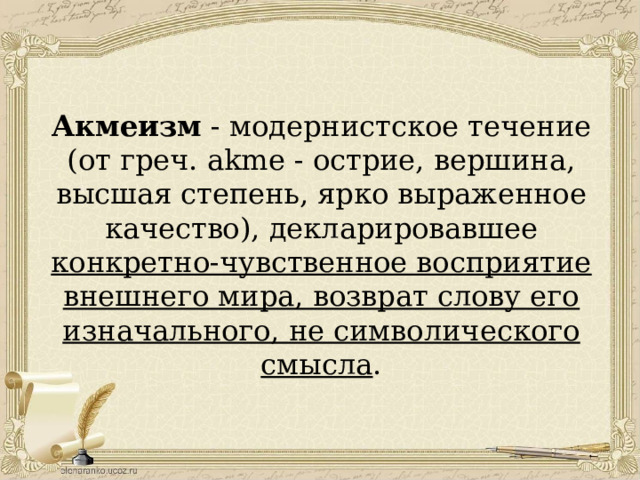 Акмеизм - модернистское течение (от греч. akme - острие, вершина, высшая степень, ярко выраженное качество), декларировавшее конкретно-чувственное восприятие внешнего мира, возврат слову его изначального, не символического смысла . 