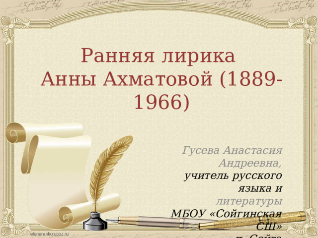 Ранняя лирика Анны Ахматовой (1889-1966) Гусева Анастасия Андреевна, учитель русского языка и литературы МБОУ «Сойгинская СШ» п. Сойга  