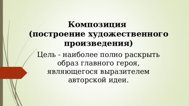 Композиция (построение художественного произведения) Цель - наиболее полно раскрыть образ главного героя, являющегося выразителем авторской идеи. 