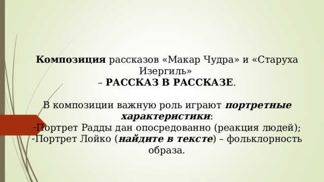 Композиция рассказов «Макар Чудра» и «Старуха Изергиль» – РАССКАЗ В РАССКАЗЕ . В композиции важную роль играют портретные характеристики : Портрет Радды дан опосредованно (реакция людей); Портрет Лойко ( найдите в тексте ) – фольклорность образа. 