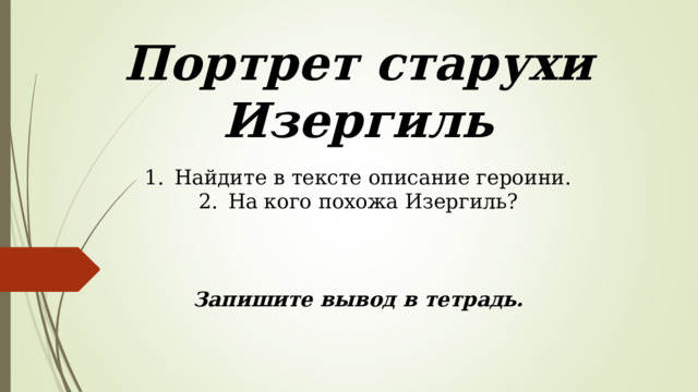 Портрет старухи Изергиль Найдите в тексте описание героини. На кого похожа Изергиль?   Запишите вывод в тетрадь. 