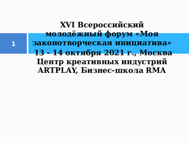 XVI Всероссийский молодёжный форум «Моя законотворческая инициатива»  13 - 14 октября 2021 г., Москва Центр креативных индустрий ARTPLAY, Бизнес-школа RMA  