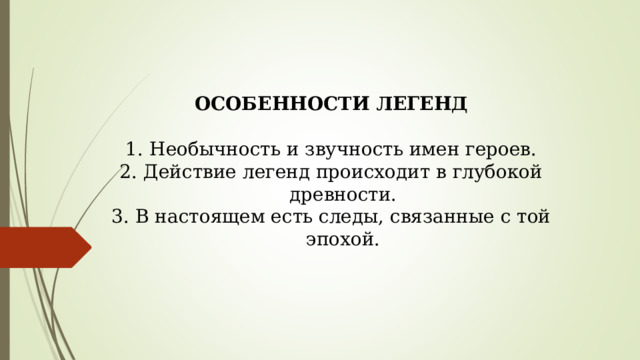 ОСОБЕННОСТИ ЛЕГЕНД Необычность и звучность имен героев. Действие легенд происходит в глубокой древности. В настоящем есть следы, связанные с той эпохой. 