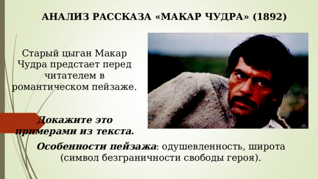 АНАЛИЗ РАССКАЗА «МАКАР ЧУДРА» (1892) Старый цыган Макар Чудра предстает перед читателем в романтическом пейзаже. Докажите это примерами из текста. Особенности пейзажа : одушевленность, широта (символ безграничности свободы героя). 