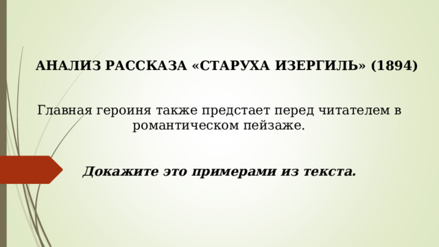 АНАЛИЗ РАССКАЗА «СТАРУХА ИЗЕРГИЛЬ» (1894) Главная героиня также предстает перед читателем в романтическом пейзаже. Докажите это примерами из текста. 