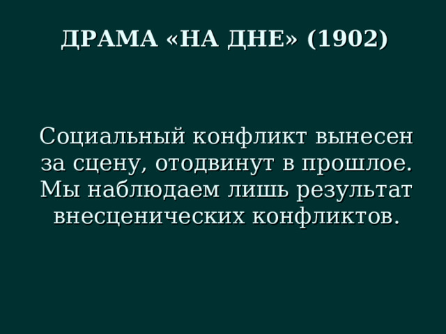 ДРАМА «НА ДНЕ» (1902) Социальный конфликт вынесен за сцену, отодвинут в прошлое. Мы наблюдаем лишь результат внесценических конфликтов. 