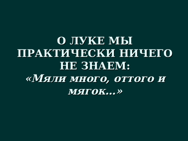 О ЛУКЕ МЫ ПРАКТИЧЕСКИ НИЧЕГО НЕ ЗНАЕМ:  «Мяли много, оттого и мягок…»   