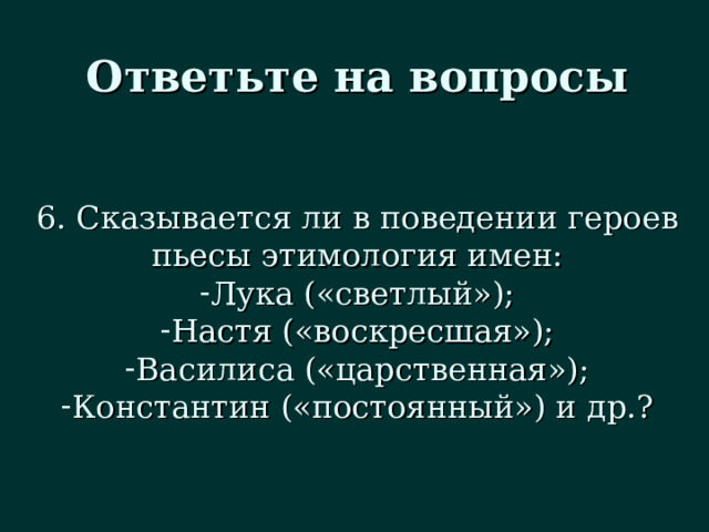 Ответьте на вопросы 6. Сказывается ли в поведении героев пьесы этимология имен: Лука («светлый»); Настя («воскресшая»); Василиса («царственная»); Константин («постоянный») и др.? 