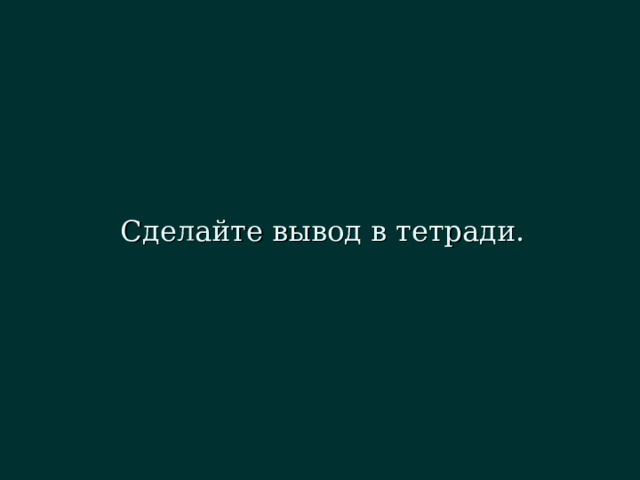 Сделайте вывод в тетради. 