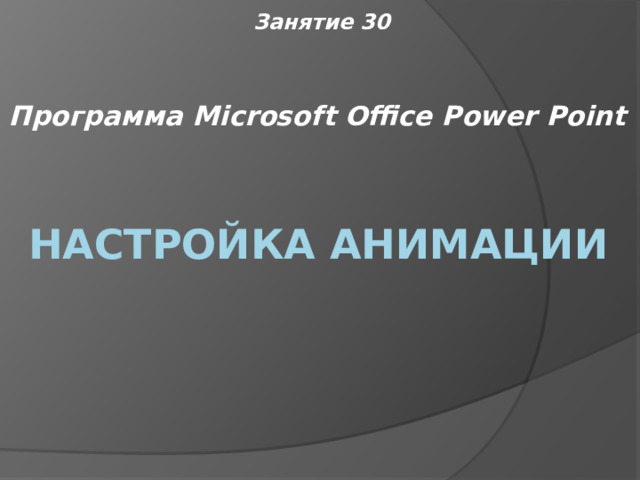 Занятие 30 Программа Microsoft Office Power Point Настройка анимации 